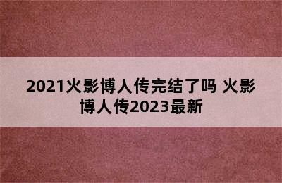 2021火影博人传完结了吗 火影博人传2023最新